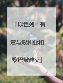 以色列：有意与叙利亚和黎巴嫩建交